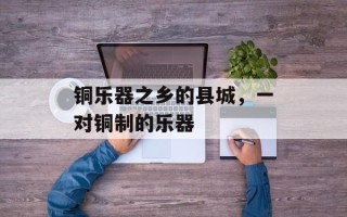 铜乐器之乡的县城，一对铜制的乐器