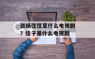 张扬佳佳是什么电视剧？佳子是什么电视剧