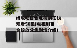 绽放吧百合电视剧在线观看50集(电视剧百合绽放分集剧情介绍)