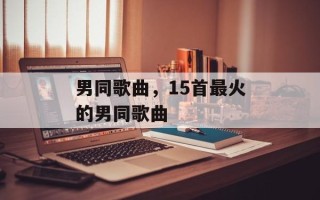 男同歌曲，15首最火的男同歌曲