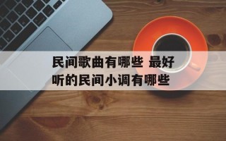 民间歌曲有哪些 最好听的民间小调有哪些