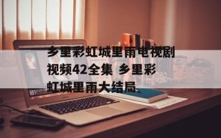 乡里彩虹城里雨电视剧视频42全集 乡里彩虹城里雨大结局
