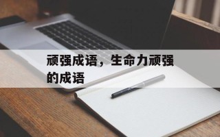 顽强成语，生命力顽强的成语