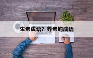 生老成语？养老的成语