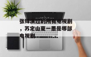 张铎演过的所有电视剧，苏定山夏一墨是哪部电视剧