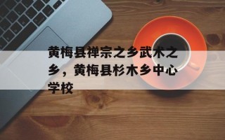 黄梅县禅宗之乡武术之乡，黄梅县杉木乡中心学校