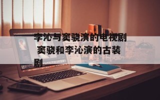 李沁与窦骁演的电视剧 窦骁和李沁演的古装剧