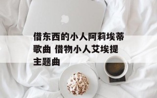 借东西的小人阿莉埃蒂歌曲 借物小人艾埃提主题曲