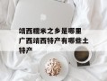 靖西糯米之乡是哪里 广西靖西特产有哪些土特产