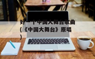好一个中国大舞台歌曲(《中国大舞台》原唱)