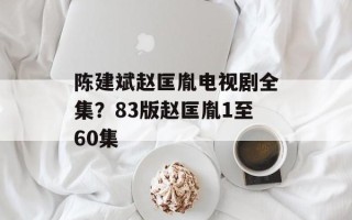 陈建斌赵匡胤电视剧全集？83版赵匡胤1至60集