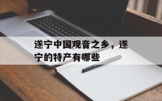 遂宁中国观音之乡，遂宁的特产有哪些