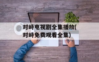 对峙电视剧全集播放(对峙免费观看全集)