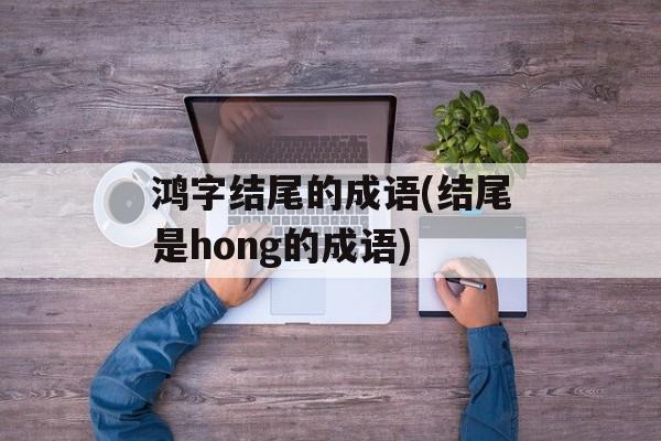 鸿字结尾的成语(结尾是hong的成语)-第1张图片-