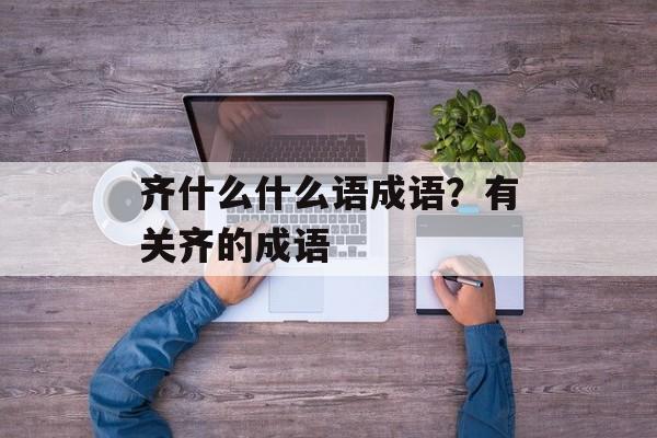 齐什么什么语成语？有关齐的成语-第1张图片-