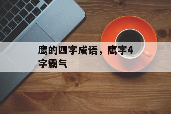 鹰的四字成语，鹰字4字霸气-第1张图片-