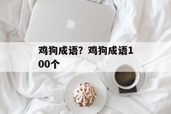 鸡狗成语？鸡狗成语100个-第1张图片-