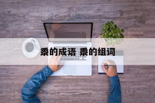 黍的成语 黍的组词-第1张图片-