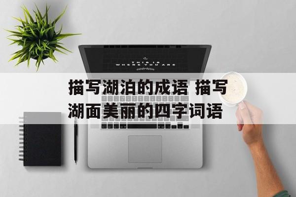 描写湖泊的成语 描写湖面美丽的四字词语-第1张图片-