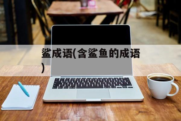 鲨成语(含鲨鱼的成语)-第1张图片-