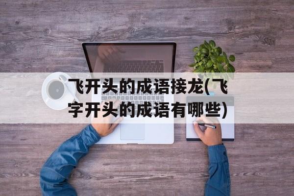 飞开头的成语接龙(飞字开头的成语有哪些)-第1张图片-