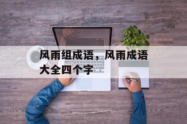 风雨组成语，风雨成语大全四个字-第1张图片-