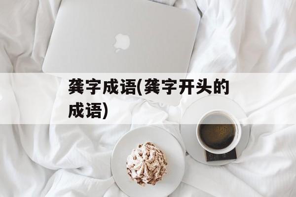 龚字成语(龚字开头的成语)-第1张图片-