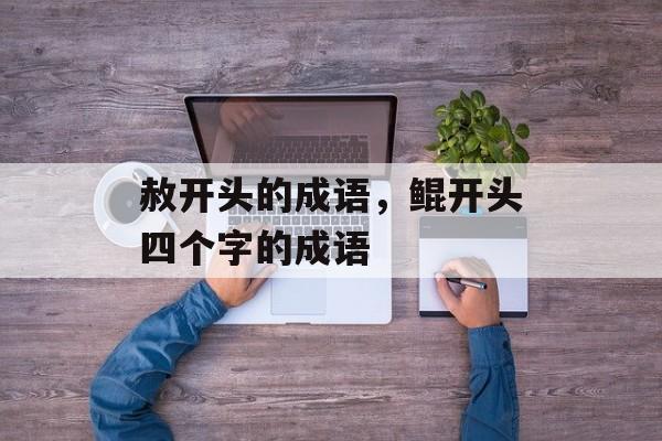 赦开头的成语，鲲开头四个字的成语-第1张图片-