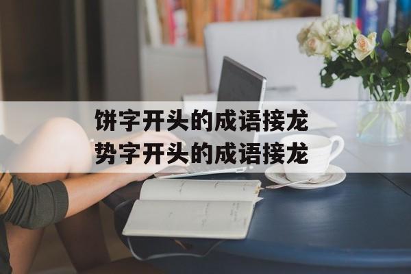 饼字开头的成语接龙 势字开头的成语接龙-第1张图片-