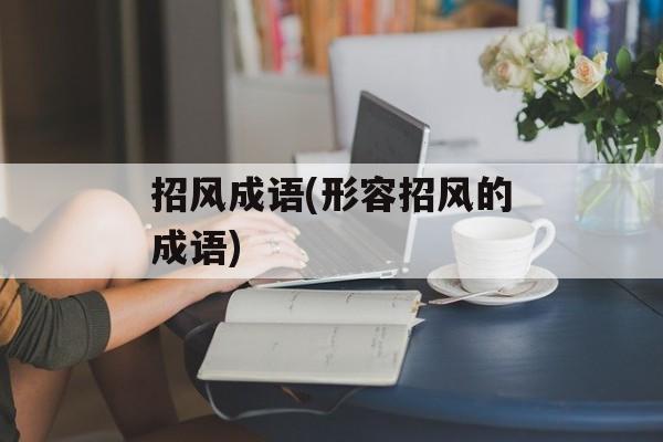 招风成语(形容招风的成语)-第1张图片-