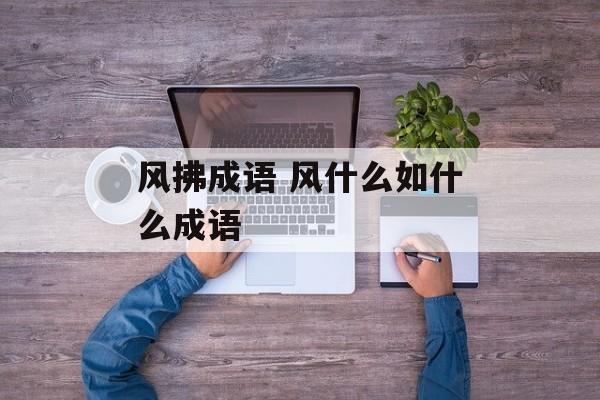风拂成语 风什么如什么成语-第1张图片-