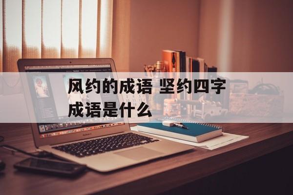 风约的成语 坚约四字成语是什么-第1张图片-
