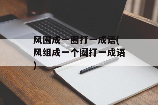 风围成一圈打一成语(风组成一个圈打一成语)-第1张图片-
