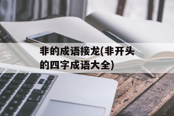 非的成语接龙(非开头的四字成语大全)-第1张图片-