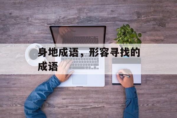 身地成语，形容寻找的成语-第1张图片-