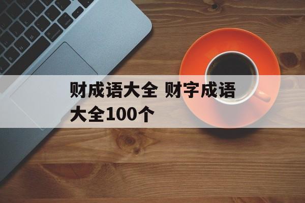财成语大全 财字成语大全100个-第1张图片-