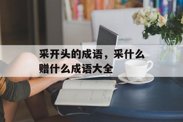 采开头的成语，采什么赠什么成语大全-第1张图片-