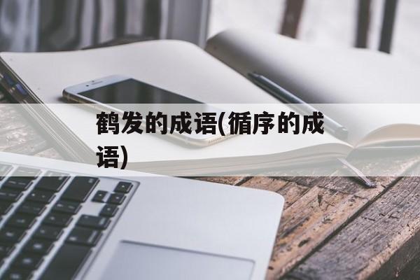 鹤发的成语(循序的成语)-第1张图片-