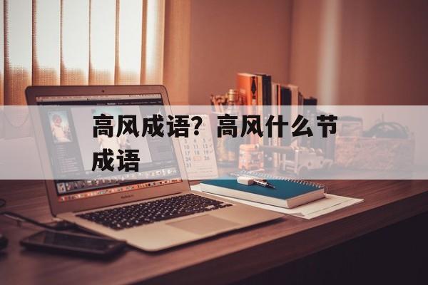 高风成语？高风什么节成语-第1张图片-