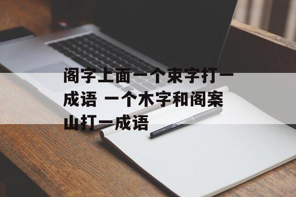 阁字上面一个束字打一成语 一个木字和阁案山打一成语-第1张图片-