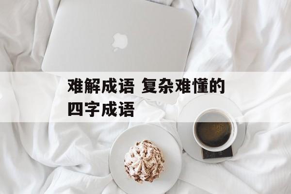 难解成语 复杂难懂的四字成语-第1张图片-