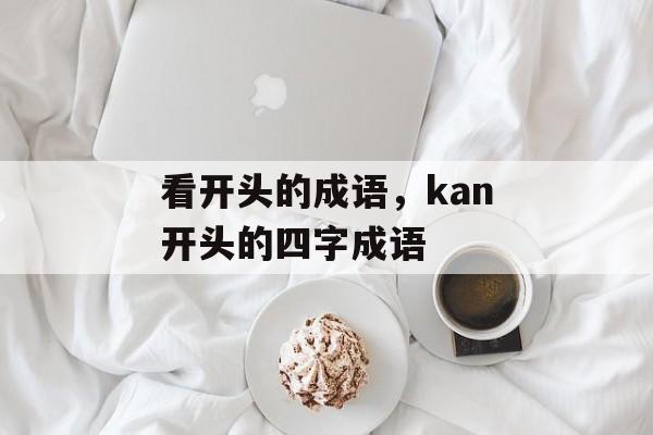 看开头的成语，kan开头的四字成语-第1张图片-