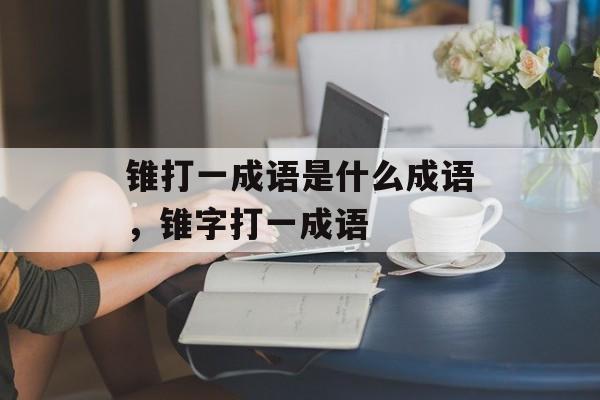 锥打一成语是什么成语，锥字打一成语-第1张图片-