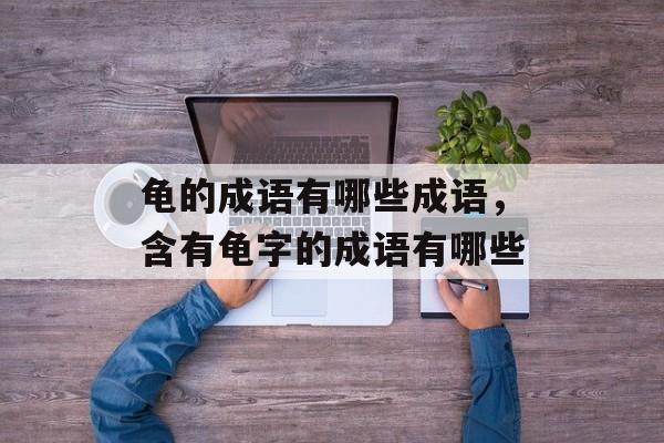 龟的成语有哪些成语，含有龟字的成语有哪些-第1张图片-