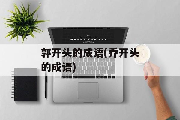 郭开头的成语(乔开头的成语)-第1张图片-