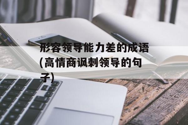 形容领导能力差的成语(高情商讽刺领导的句子)-第1张图片-
