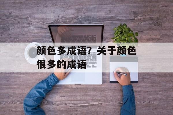 颜色多成语？关于颜色很多的成语-第1张图片-