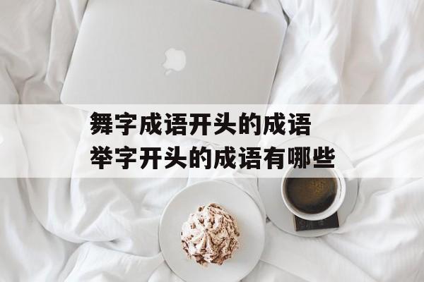 舞字成语开头的成语 举字开头的成语有哪些-第1张图片-