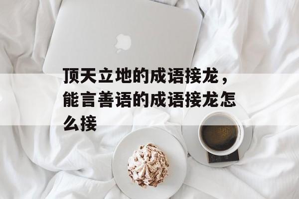 顶天立地的成语接龙，能言善语的成语接龙怎么接-第1张图片-