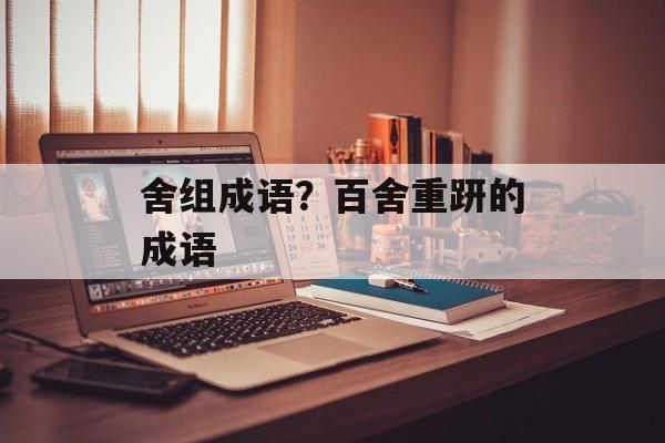 舍组成语？百舍重趼的成语-第1张图片-